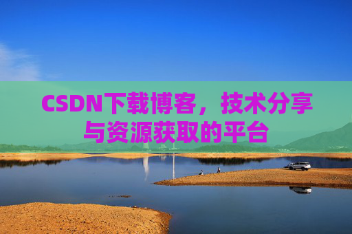 CSDN下载博客，技术分享与资源获取的平台