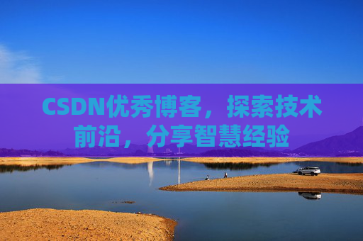 CSDN优秀博客，探索技术前沿，分享智慧经验